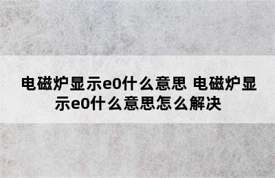 电磁炉显示e0什么意思 电磁炉显示e0什么意思怎么解决